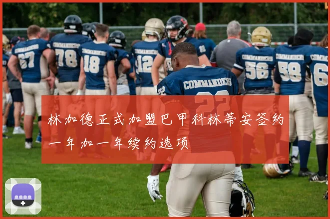 林加德正式加盟巴甲科林蒂安签约一年加一年续约选项