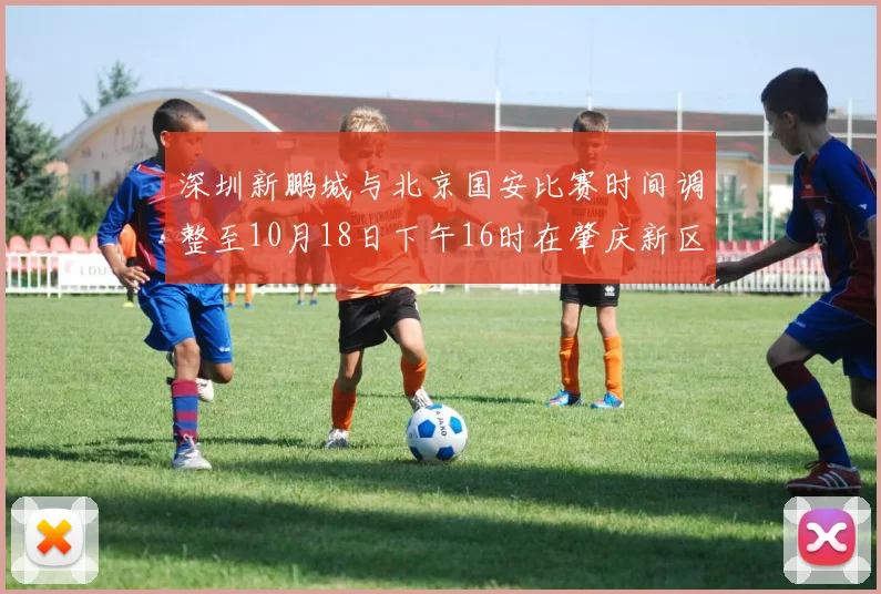 深圳新鹏城与北京国安比赛时间调整至10月18日下午16时在肇庆新区举行