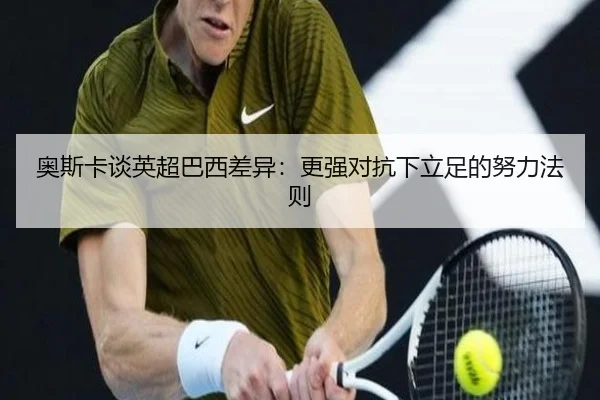 奥斯卡谈英超巴西差异：更强对抗下立足的努力法则
